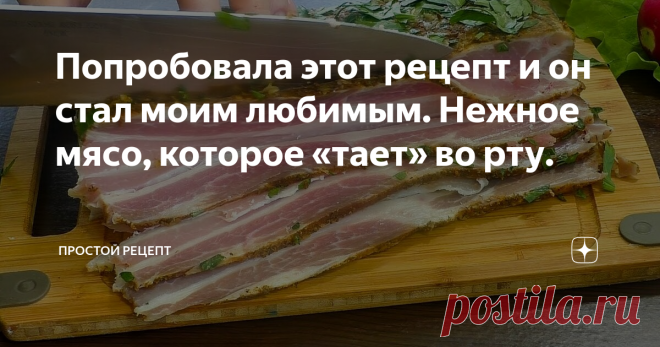 Попробовала этот рецепт и он стал моим любимым. Нежное мясо, которое «тает» во рту.