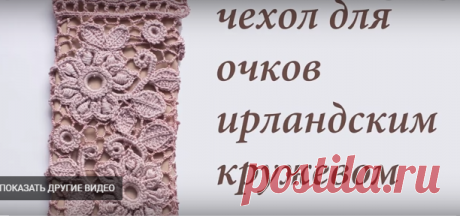 Чехол для очков ирландским кружевом. Крючком. Видео МК. / Обсуждение на LiveInternet - Российский Сервис Онлайн-Дневников