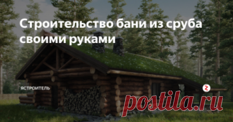Строительство бани из сруба своими руками Баня из сруба является классическим вариантом, который сохранился на протяжении длительного периода времени.