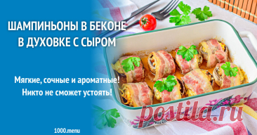 Шампиньоны в беконе в духовке с сыром рецепт с фото пошагово Мягкие, сочные и ароматные! Никто не сможет устоять!