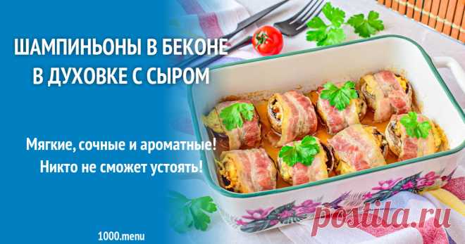 Шампиньоны в беконе в духовке с сыром рецепт с фото пошагово Мягкие, сочные и ароматные! Никто не сможет устоять!
