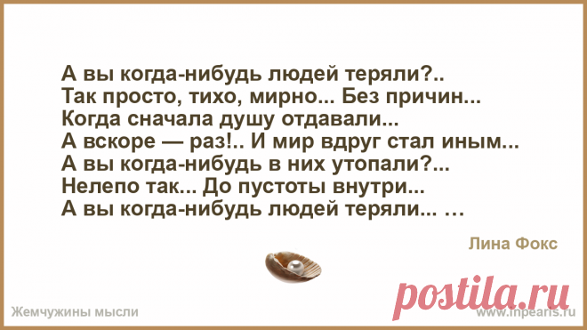 А вы когда-нибудь людей теряли?.. 
Так просто, тихо, мирно… Без причин… 
Когда сначала душу отдавали… 
А вскоре — раз!.. И мир вдруг стал иным… 

А вы... А вы когда-нибудь людей теряли?.. 
Так просто, тихо, мирно… Без причин… 
Когда сначала душу отдавали… 
А вскоре — раз!.. И мир вдруг стал иным… 

А вы когда-ни…