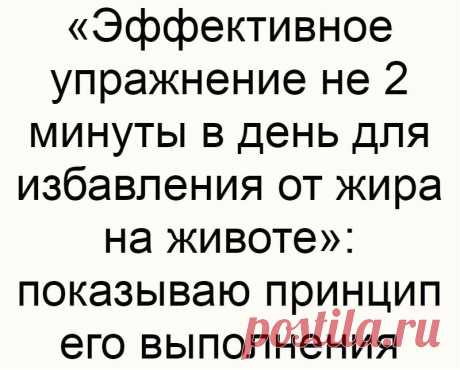 «Эффективное упражнение не 2 минуты в день для избавления от жира на животе»: показываю принцип его выполнения