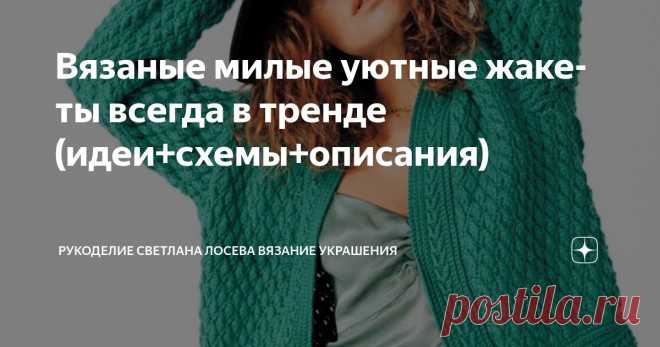 Вязаные милые уютные жакеты всегда в тренде (идеи+схемы+описания) Статья автора «Рукоделие Светлана Лосева Вязание Украшения» в Дзене ✍: Вязаные милые уютные жакеты всегда в тренде: красота, практичность и соответствие современному ритму жизни!