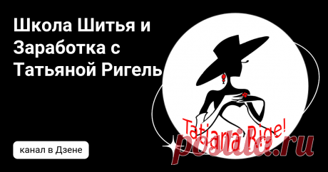 Школа Шитья и Заработка с Татьяной Ригель | Дзен