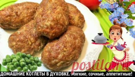 ДОМАШНИЕ КОТЛЕТЫ В ДУХОВКЕ. Мягкие, сочные, аппетитные!