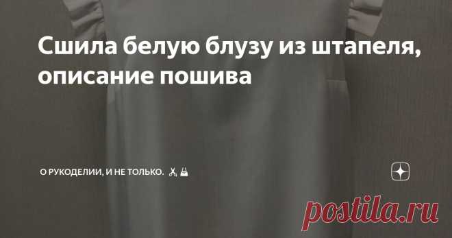 Сшила белую блузу из штапеля, описание пошива Статья автора «О рукоделии, и не только. 🧵✂️👜» в Дзене ✍: Сшила блузу из штапеля, вискоза 100%, прямого кроя с нагрудными вытачками с крылышками по пройме.