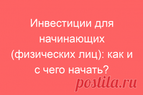 Инвестиции для начинающих (физических лиц): как и с чего начать?