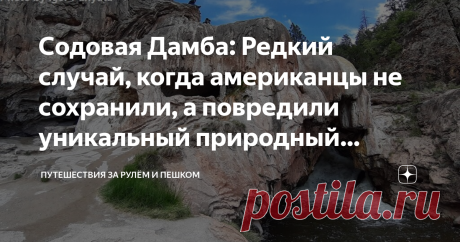 Содовая Дамба: Редкий случай, когда американцы не сохранили, а повредили уникальный природный объект