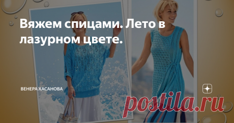 Вяжем спицами. Лето в лазурном цвете. Скоро наступит самая долгожданная пора для модниц. Летом можно экспериментировать с образом, как только душа пожелает.
Модные дизайнеры говорят, что в летнем сезоне будут в моде как длина макси, так и длина мини. Цвета одежды летним сезоном 2020, тоже будут самые разнообразные. С такими разными моделями одежды можно будет составлять много образов на любой вкус.
Мода не постоянна и цвета, которые