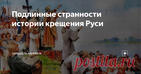 Подлинные странности истории крещения Руси Есть мнение, что в действительности всё не так, как на самом деле. Но хотя это авторитетное мнение, — принадлежит Станиславу Ежи Лецу, если не ошибаюсь, — рассматривать мы его пока не будем. Замена монгольского нашествия на войну между Тартарией и Ватиканом, — это будет весело как-нибудь в другой раз. Сейчас же ограничимся действительными странностями реальной истории христианизации Руси. В отличие от странностей вымышленных, они ...