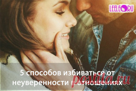 Неуверенность в отношениях, как от нее избавиться, пять способов наладить личную жизнь