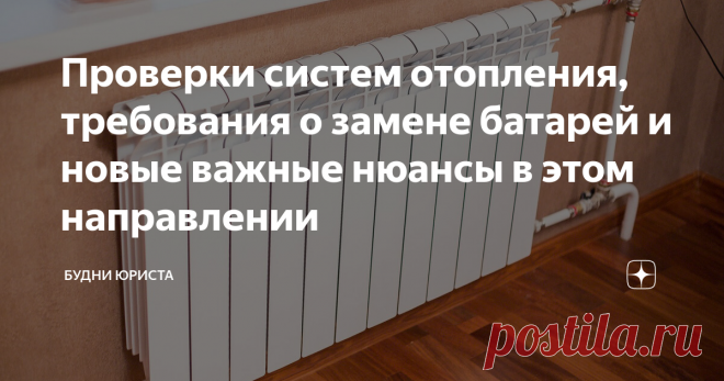 Проверки систем отопления, требования о замене батарей и новые важные нюансы в этом направлении Статья автора «Будни юриста» в Дзене ✍: С наступлением августа многие собственники начали получать от управляющих компаний уведомления о проведении проверки систем отопления.