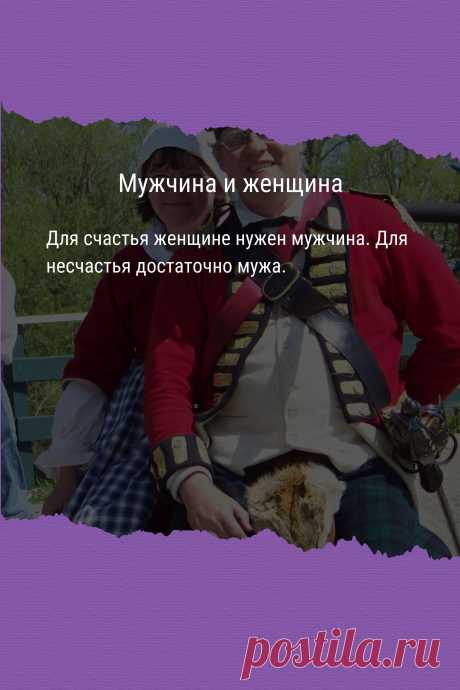 Цитата про «Мужчину и женщину» — Для счастья женщине нужен мужчина. Для несчастья…