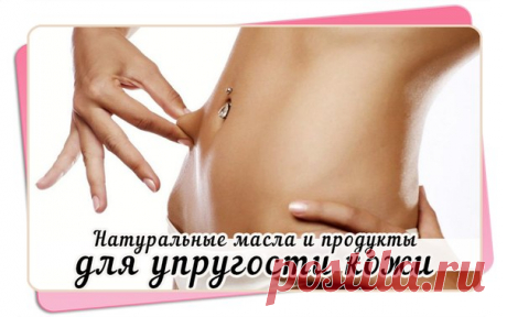 Натуральные масла и продукты для упругости кожи | Женский журнал