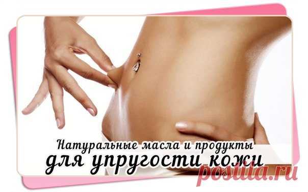 Натуральные масла и продукты для упругости кожи | Женский журнал