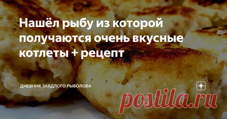 Нашёл рыбу из которой получаются очень вкусные котлеты + рецепт Приготовив, и продегустировав котлеты, я был приятно удивлён вкусовым качествам (получились вкуснее чем из щуки).