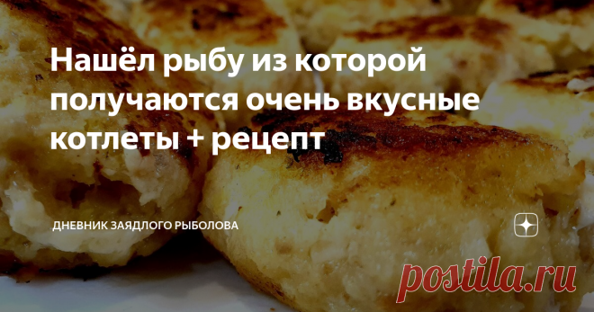 Нашёл рыбу из которой получаются очень вкусные котлеты + рецепт Приготовив, и продегустировав котлеты, я был приятно удивлён вкусовым качествам (получились вкуснее чем из щуки).