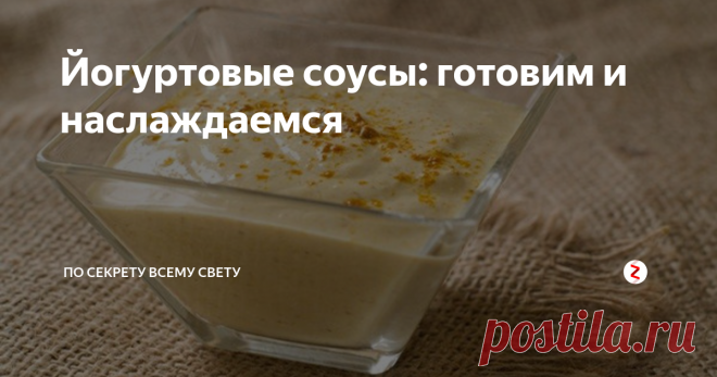 Йогуртовые соусы: готовим и наслаждаемся Попробуем сделать вкуснейшие соусы к самым различным  блюдам из полезного и натурального йогурта