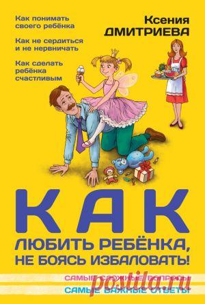 Как любить ребенка, не боясь избаловать скачать книгу Ксении Дмитриевой :  fb2, txt, epub, pdf, rtf и без регистрации
