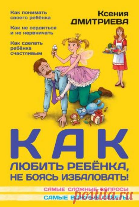 Как любить ребенка, не боясь избаловать скачать книгу Ксении Дмитриевой :  fb2, txt, epub, pdf, rtf и без регистрации