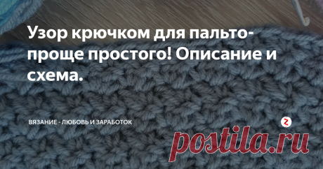 Узор крючком для пальто- проще простого! Описание и схема. Сейчас самое время вязать и носить вязаное пальто. Уже не морозно, но достаточно холодно, чтобы надеть кардиган. А вот вязаное пальто в самый раз!
Обычно, когда мы вяжем что-то плотное, вроде пальто, то полотно вяжем просто столбиками без накида, либо столбиками с накидом. Предлагаю Вам "гибрид" из столбиков без и столбиков с накидом. Вяжется  легче лёгкого, полотно получается плотное, форму держи