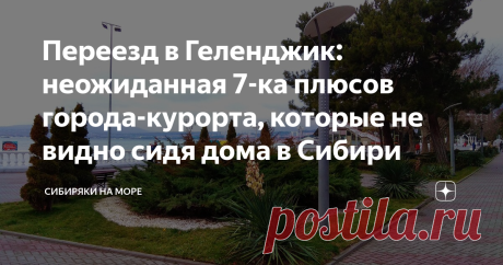Переезд в Геленджик: неожиданная 7-ка плюсов города-курорта, которые не видно сидя дома в Сибири После девяти месяцев проживания в Геленджике, я стал уже почти местным ツ И сегодня хотел бы продолжить тему плюсов города курорта... которые не видны пока здесь не поживешь полгода и более.
