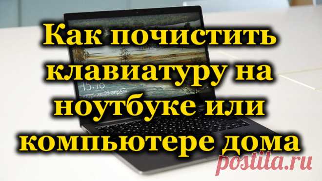 Как почистить клавиатуру на ноутбуке или компьютере дома