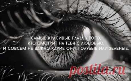 самые красивые глаза у того.кто смотрит на тебя с любовью.....