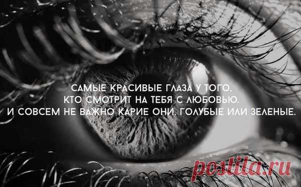 самые красивые глаза у того.кто смотрит на тебя с любовью.....