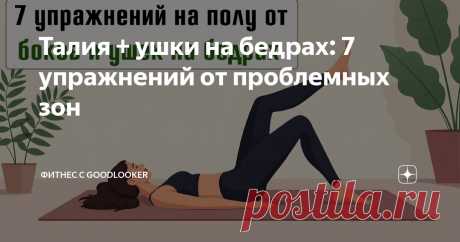 Талия + ушки на бедрах: 7 упражнений от проблемных зон Статья автора «Фитнес с GoodLooker» в Дзене ✍: Иметь стройную талию и подтянутые бедра – мечта многих.