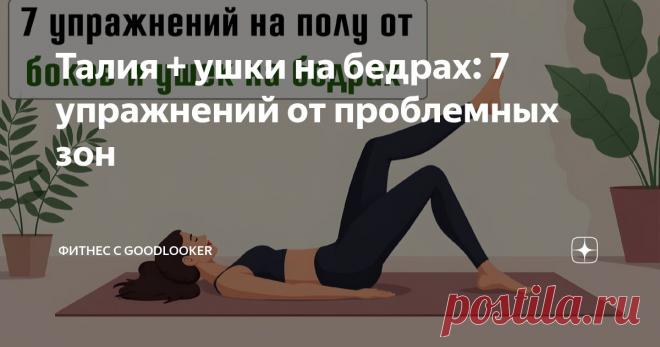 Талия + ушки на бедрах: 7 упражнений от проблемных зон Статья автора «Фитнес с GoodLooker» в Дзене ✍: Иметь стройную талию и подтянутые бедра – мечта многих.