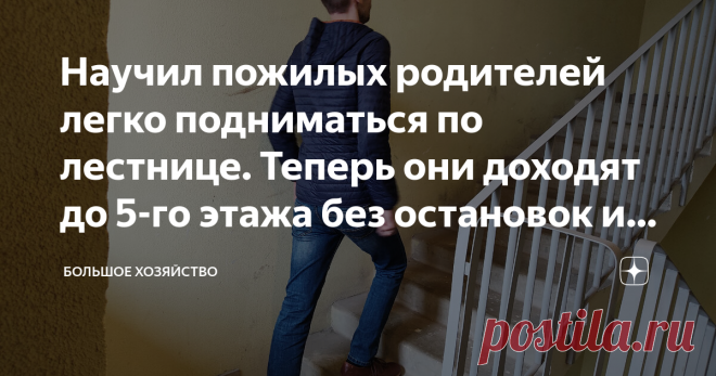 Научил пожилых родителей легко подниматься по лестнице. Теперь они доходят до 5-го этажа без остановок и одышки. Мои родители живут в обычной пятиэтажке, и так уж случилось, что их квартира находится на самом верхнем этаже. Как известно в таких домах лифты не предусмотрены. Пожилым людям приходится тратить свои последние силы, чтобы попасть к себе домой.  Раньше эта проблема так остро не стояла, но когда им стало за 65, проблема вышла на первый план. Родители прожили в мал...