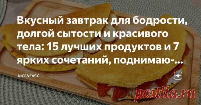 Вкусный завтрак для бодрости, долгой сытости и красивого тела: 15 лучших продуктов и 7 ярких сочетаний, поднимающих настроение на весь день Статья автора «Nice&Easy» в Дзене ✍: Всем привет! Сегодня поговорим о фундаменте нашей системы – правильном завтраке. Горячем, вкусном, самом любимом.  Согласитесь, весьма кстати?
