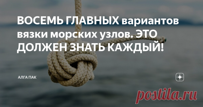 ВОСЕМЬ ГЛАВНЫХ вариантов вязки морских узлов. ЭТО ДОЛЖЕН ЗНАТЬ КАЖДЫЙ! Статья автора «АЛГА ПАК» в Дзене ✍: Придумано несколько простых вариантов вязки узлов, которые не раз пригодятся и в быту, и во время активного отдыха.