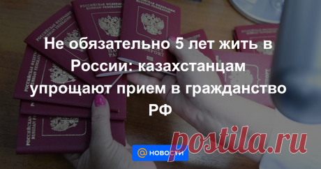 Не обязательно 5 лет жить в России: казахстанцам упрощают прием в гражданство РФ Право на упрощенный прием в гражданство России предлагается предоставить гражданам Казахстана, Молдовы, Украины и Беларуси.