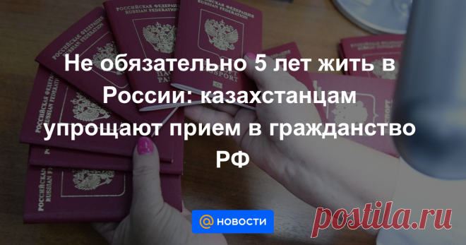 Не обязательно 5 лет жить в России: казахстанцам упрощают прием в гражданство РФ Право на упрощенный прием в гражданство России предлагается предоставить гражданам Казахстана, Молдовы, Украины и Беларуси.