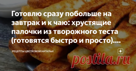 Готовлю сразу побольше на завтрак и к чаю: хрустящие палочки из творожного теста (готовятся быстро и просто). Делюсь рецептом