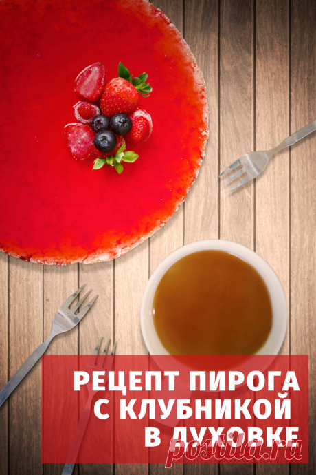 Как приготовить пирог со свежей клубникой — простой рецепт пирога с клубникой в духовке с пошаговыми фото