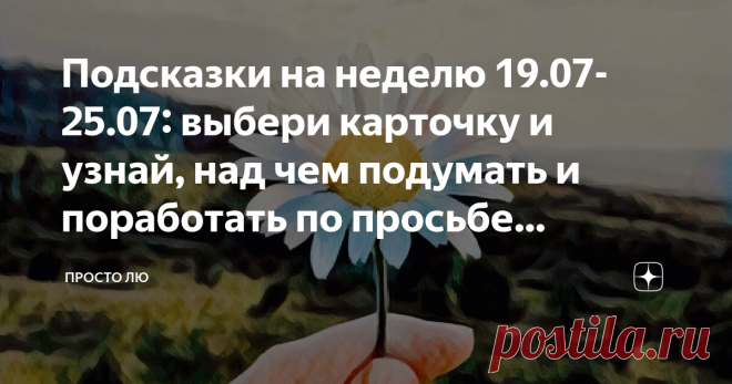 Подсказки на неделю 19.07-25.07: выбери карточку и узнай, над чем подумать и поработать по просьбе Вселенной Сейчас идёт очень мощная и энергетически добрая неделя, в которую нужно максимально хорошо позаботиться о себе, разобраться в мыслях, обратить внимание на здоровье и окружение. Луна растёт, скоро и Полнолуние к нам заглянет в  гости. Гадать, почему у меня всё не получается или не так, как мне бы хотелось, - можно бесконечно долго. Но если начать пользоваться самим с...