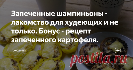 Запеченные шампиньоны - лакомство для худеющих и не только. Бонус - рецепт запеченного картофеля.