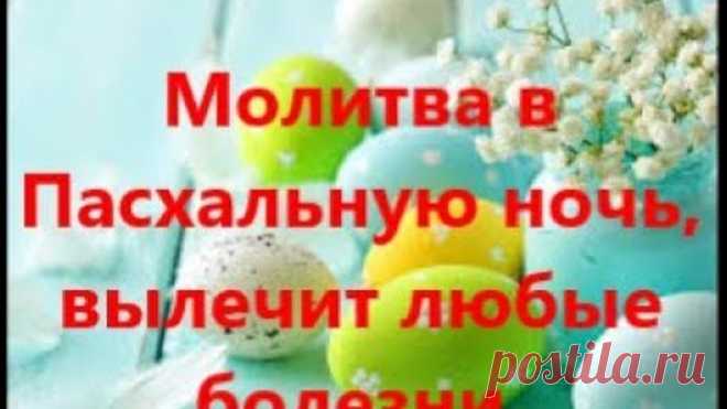 Молитва в Пасхальную ночь вылечит любые болезни.