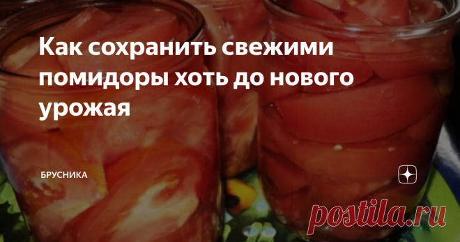 Как сохранить свежими помидоры хоть до нового урожая Всю зиму и весну есть свои свежие помидоры: все очень просто и быстро
Для этого надо: помидоры, банки, кипяток. И все!  Лучше брать банки объемом 0, 5 литра. Так потом будет  вам будет удобней.
Открыли баночку, слили с нее воду, помидорки отправили в салатницу, порезали туда лучку , зелени, заправили маслицем и красота!
Поверьте, помидорки на вкус и вид, не как свежие, они  реально свежие! Подойду