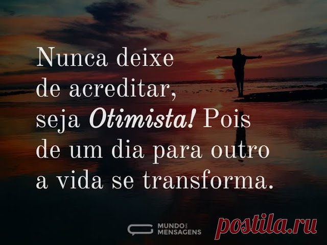 Nunca deixe de acreditar, seja otimista! Pois de um dia para outro a vida se transforma.