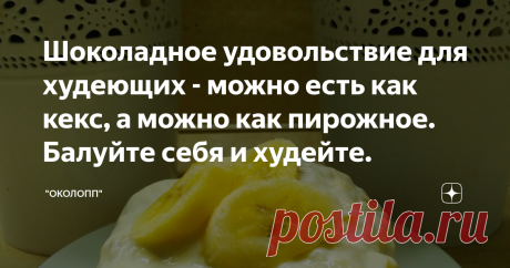 Шоколадное удовольствие для худеющих - можно есть как кекс, а можно как пирожное. Балуйте себя и худейте.