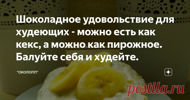 Шоколадное удовольствие для худеющих - можно есть как кекс, а можно как пирожное. Балуйте себя и худейте.