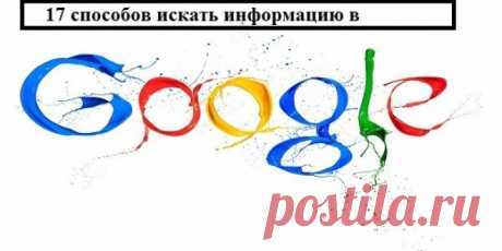 17 способов искать информацию в GOOGLE, о которых не знает 96% пользователей