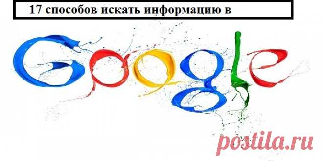 17 способов искать информацию в GOOGLE, о которых не знает 96% пользователей