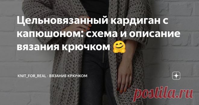 Цельновязанный кардиган с капюшоном: схема и описание вязания крючком 🤗 На прошлой неделе мне поступил интересный запрос на разбор от читательницы – вот такой удлиненный кардиган крупной вязки.