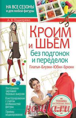 Анна Подмарёва скачать книгу Кроим и шьем без подгонок и переделок. Платья, блузки, юбки, брюки в pdf или читать онлайн бесплатно, 2016-02-03